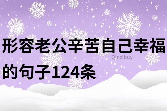 形容老公辛苦自己幸福的句子124條