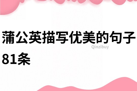 蒲公英描寫優(yōu)美的句子81條