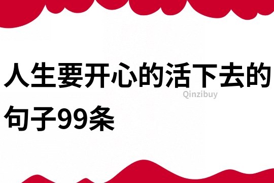 人生要開心的活下去的句子99條