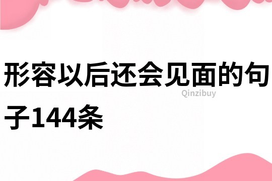 形容以后還會見面的句子144條