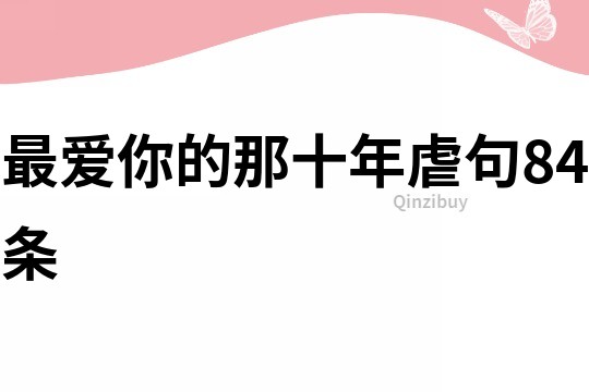 最愛你的那十年虐句84條