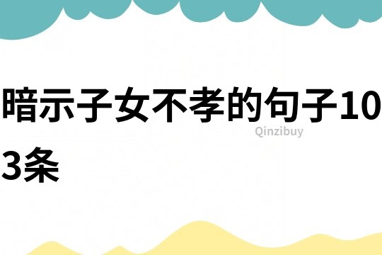 暗示子女不孝的句子103條