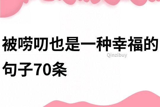 被嘮叨也是一種幸福的句子70條