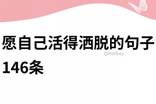 愿自己活得灑脫的句子146條