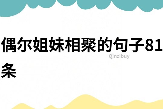 偶爾姐妹相聚的句子81條