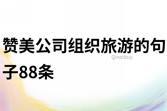 贊美公司組織旅游的句子88條