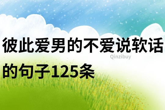 彼此愛,男的不愛說軟話的句子125條