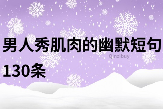 男人秀肌肉的幽默短句130條