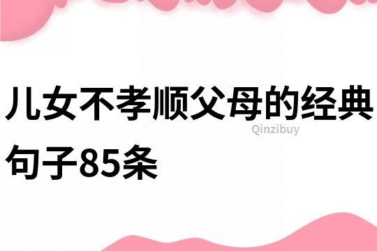 兒女不孝順父母的經(jīng)典句子85條