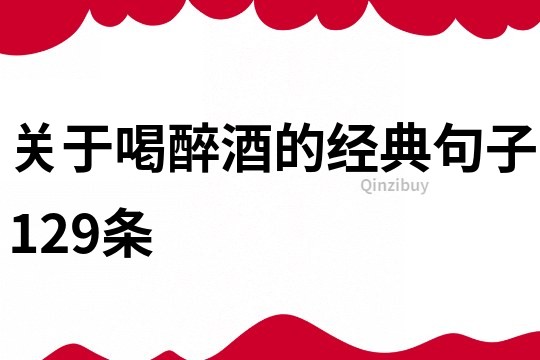 關(guān)于喝醉酒的經(jīng)典句子129條