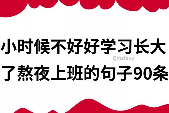小時(shí)候不好好學(xué)習(xí)長(zhǎng)大了熬夜上班的句子90條