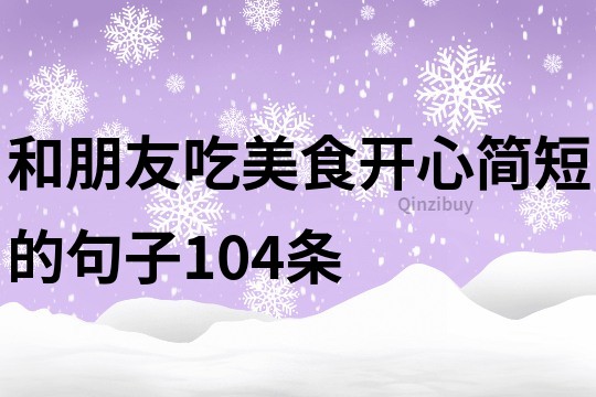 和朋友吃美食開心簡短的句子104條