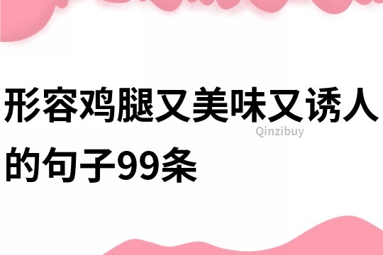 形容雞腿又美味又誘人的句子99條