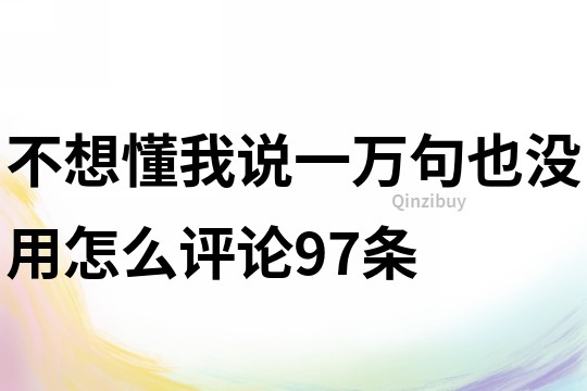 不想懂我說一萬句也沒用怎么評論97條