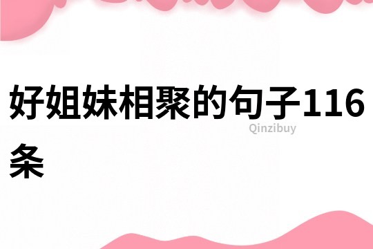 好姐妹相聚的句子116條