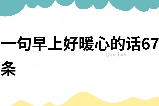 一句早上好暖心的話67條