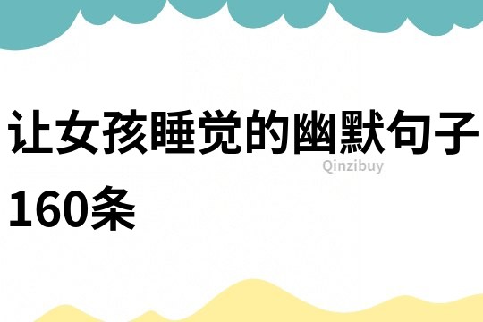 讓女孩睡覺(jué)的幽默句子160條
