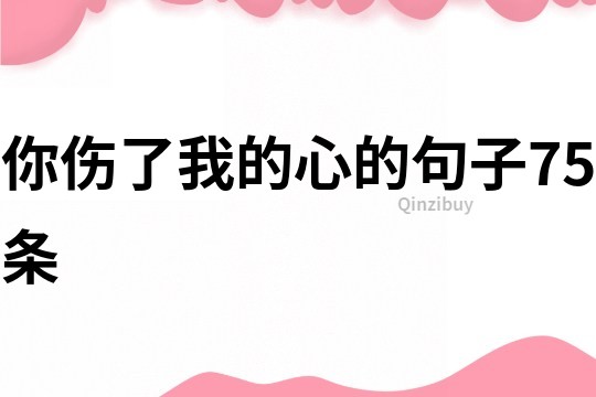 你傷了我的心的句子75條