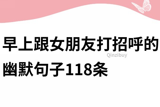 早上跟女朋友打招呼的幽默句子118條