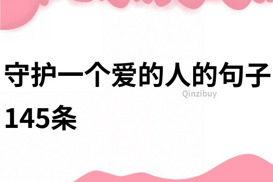 守護(hù)一個(gè)愛(ài)的人的句子145條