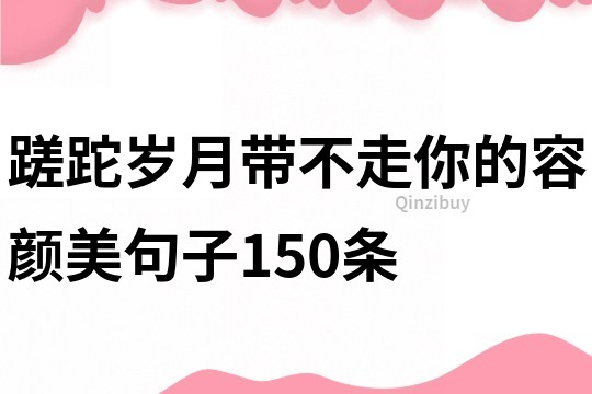 蹉跎歲月帶不走你的容顏美句子150條