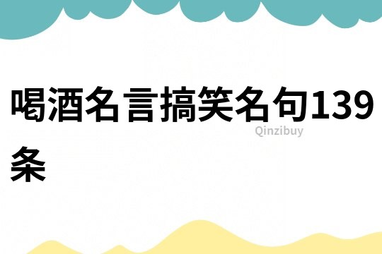 喝酒名言搞笑名句139條