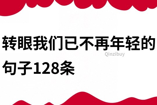 轉(zhuǎn)眼我們已不再年輕的句子128條