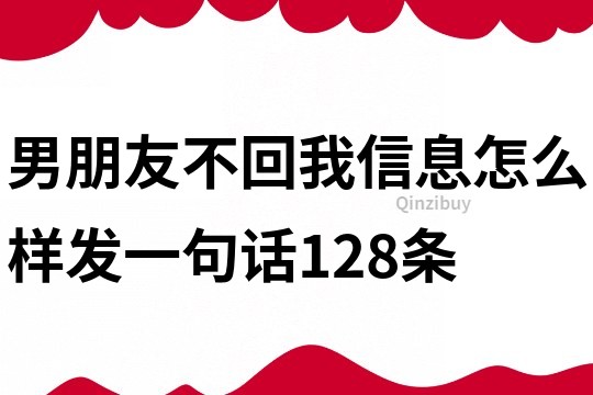 男朋友不回我信息怎么樣發(fā)一句話128條