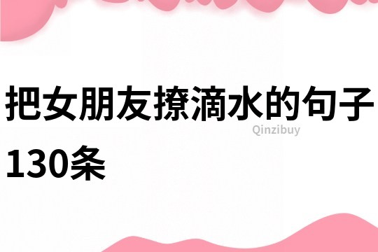 把女朋友撩滴水的句子130條