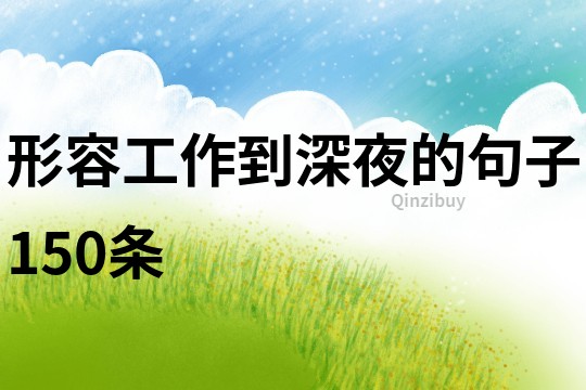 形容工作到深夜的句子150條