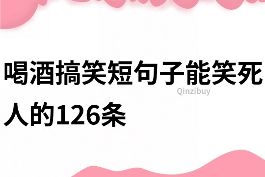 喝酒搞笑短句子能笑死人的126條