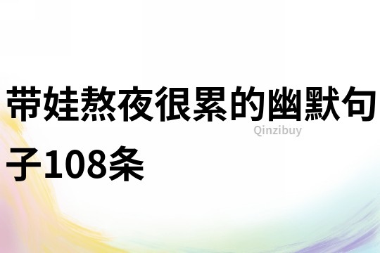 帶娃熬夜很累的幽默句子108條
