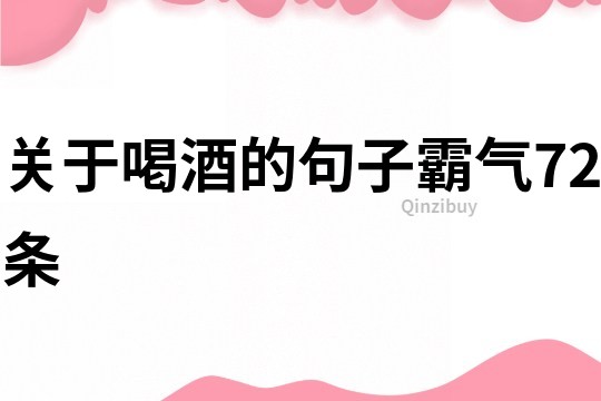 關于喝酒的句子霸氣72條