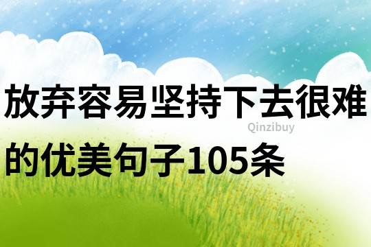 放棄容易,堅(jiān)持下去很難的優(yōu)美句子105條