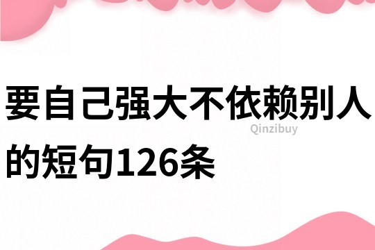 要自己強(qiáng)大不依賴別人的短句126條