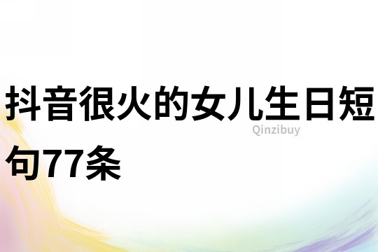 抖音很火的女兒生日短句77條