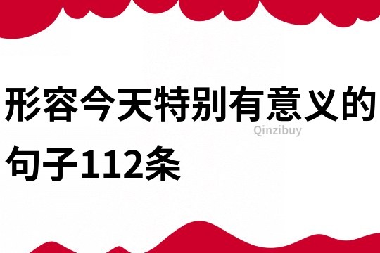 形容今天特別有意義的句子112條