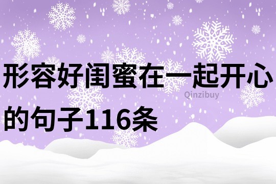 形容好閨蜜在一起開心的句子116條