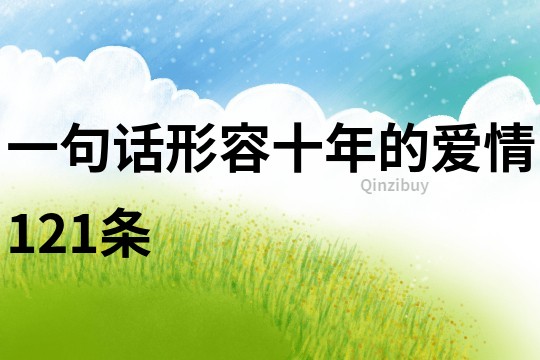 一句話形容十年的愛情121條