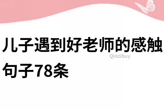 兒子遇到好老師的感觸句子78條