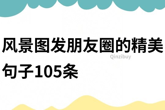 風(fēng)景圖發(fā)朋友圈的精美句子105條