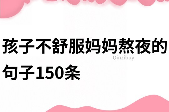 孩子不舒服媽媽熬夜的句子150條