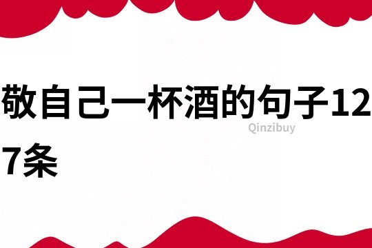 敬自己一杯酒的句子127條