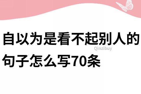 自以為是看不起別人的句子怎么寫70條