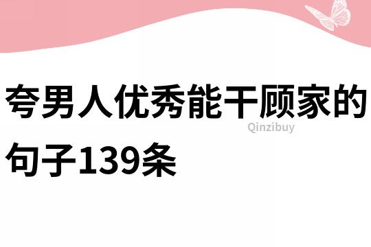 夸男人優秀能干顧家的句子139條