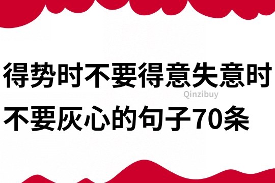 得勢時不要得意失意時不要灰心的句子70條