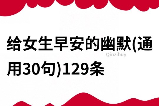 給女生早安的幽默(通用30句)129條