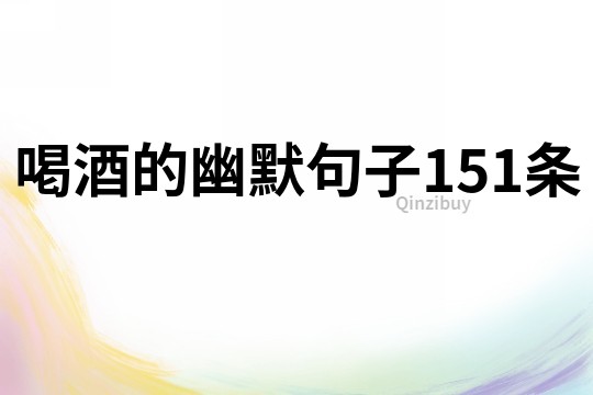 喝酒的幽默句子151條