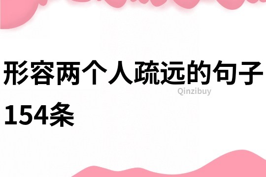 形容兩個人疏遠的句子154條