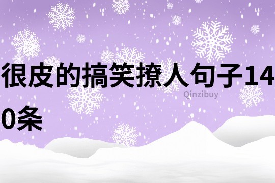 很皮的搞笑撩人句子140條